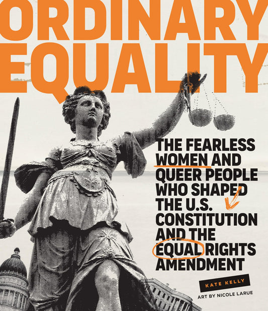Ordinary Equality: The Fearless Women and Queer People Who Shaped the U.S. Constitution and the Equal Rights Amendment by Kate Kelly, Nicole Larue